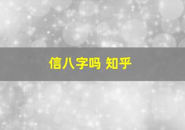 信八字吗 知乎